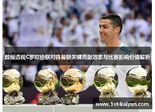 数据透视C罗欧协联对阵曼联关键贡献效率与比赛影响价值解析