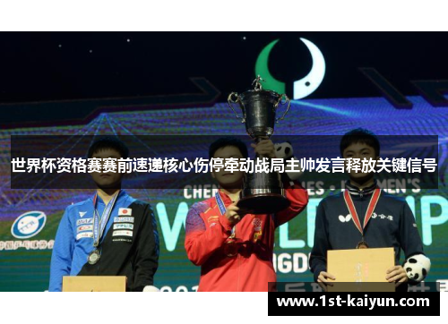 世界杯资格赛赛前速递核心伤停牵动战局主帅发言释放关键信号 世界杯资格赛赛前速递核心伤停牵动战局主帅发言释放关键信号