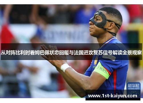 从对阵比利时看姆巴佩状态回暖与法国进攻复苏信号解读全景观察 从对阵比利时看姆巴佩状态回暖与法国进攻复苏信号解读全景观察