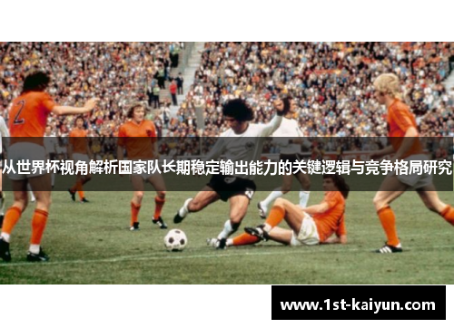 从世界杯视角解析国家队长期稳定输出能力的关键逻辑与竞争格局研究 从世界杯视角解析国家队长期稳定输出能力的关键逻辑与竞争格局研究