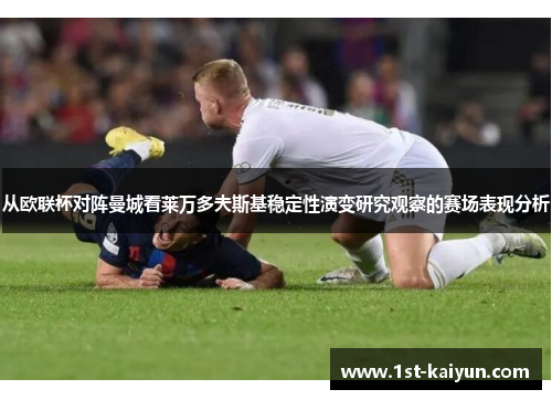 从欧联杯对阵曼城看莱万多夫斯基稳定性演变研究观察的赛场表现分析