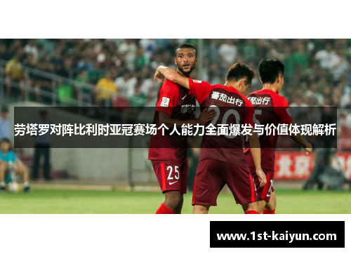 劳塔罗对阵比利时亚冠赛场个人能力全面爆发与价值体现解析 劳塔罗对阵比利时亚冠赛场个人能力全面爆发与价值体现解析