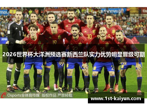 2026世界杯大洋洲预选赛新西兰队实力优势明显晋级可期 2026世界杯大洋洲预选赛新西兰队实力优势明显晋级可期