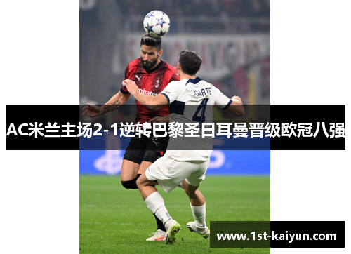 AC米兰主场2-1逆转巴黎圣日耳曼晋级欧冠八强 AC米兰主场2-1逆转巴黎圣日耳曼晋级欧冠八强