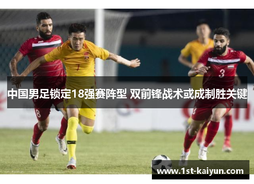 中国男足锁定18强赛阵型 双前锋战术或成制胜关键
