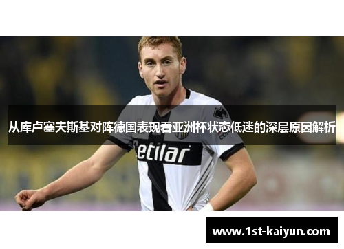 从库卢塞夫斯基对阵德国表现看亚洲杯状态低迷的深层原因解析