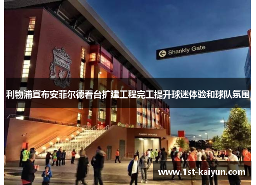 利物浦宣布安菲尔德看台扩建工程完工提升球迷体验和球队氛围 利物浦宣布安菲尔德看台扩建工程完工提升球迷体验和球队氛围