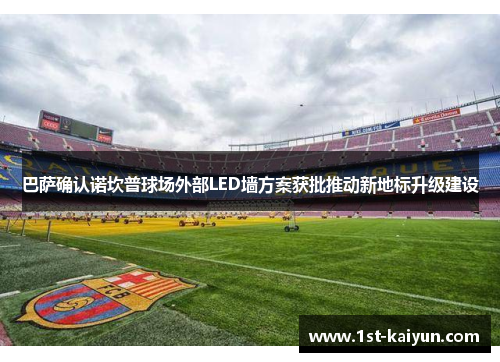 巴萨确认诺坎普球场外部LED墙方案获批推动新地标升级建设 巴萨确认诺坎普球场外部LED墙方案获批推动新地标升级建设