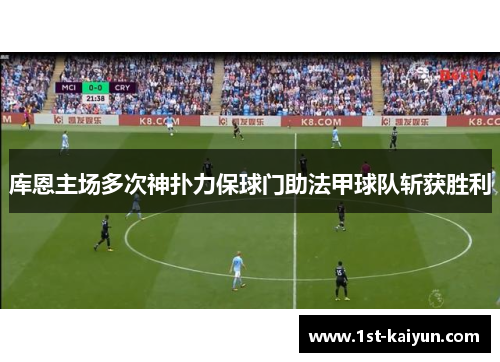 库恩主场多次神扑力保球门助法甲球队斩获胜利 库恩主场多次神扑力保球门助法甲球队斩获胜利