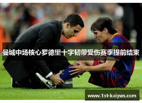 曼城中场核心罗德里十字韧带受伤赛季提前结束 曼城中场核心罗德里十字韧带受伤赛季提前结束