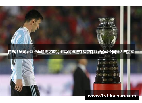 梅西终结国家队成年组无冠魔咒 领导阿根廷夺得梦寐以求的首个国际大赛冠军