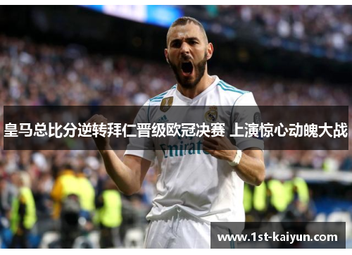 皇马总比分逆转拜仁晋级欧冠决赛 上演惊心动魄大战