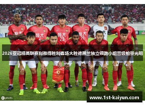 2026亚冠精英联赛利雅得胜利客场大胜德黑兰独立领跑小组晋级前景光明