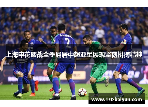 上海申花鏖战全季屈居中超亚军展现坚韧拼搏精神 上海申花鏖战全季屈居中超亚军展现坚韧拼搏精神