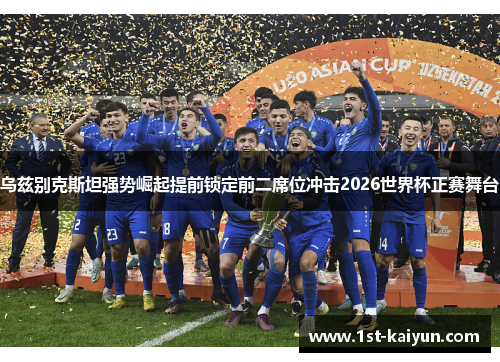 乌兹别克斯坦强势崛起提前锁定前二席位冲击2026世界杯正赛舞台 乌兹别克斯坦强势崛起提前锁定前二席位冲击2026世界杯正赛舞台