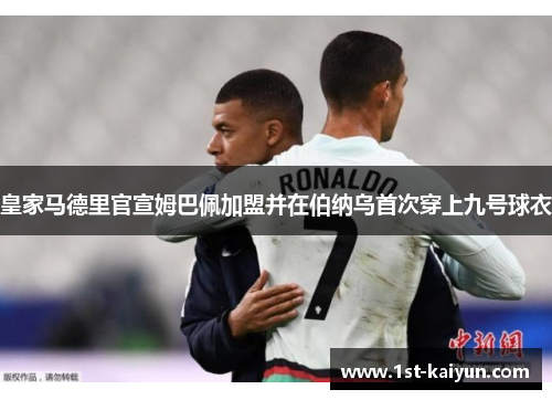 皇家马德里官宣姆巴佩加盟并在伯纳乌首次穿上九号球衣 皇家马德里官宣姆巴佩加盟并在伯纳乌首次穿上九号球衣