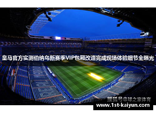 皇马官方实测伯纳乌新赛季VIP包厢改造完成现场体验细节全曝光 皇马官方实测伯纳乌新赛季VIP包厢改造完成现场体验细节全曝光