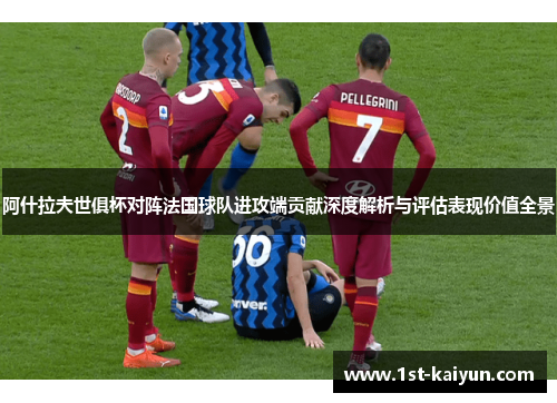 阿什拉夫世俱杯对阵法国球队进攻端贡献深度解析与评估表现价值全景