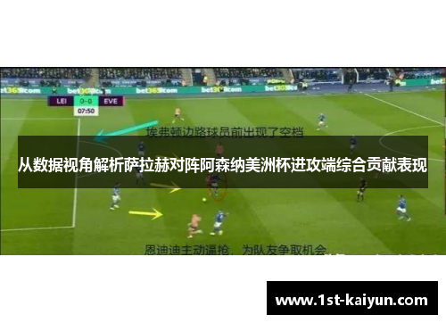 从数据视角解析萨拉赫对阵阿森纳美洲杯进攻端综合贡献表现