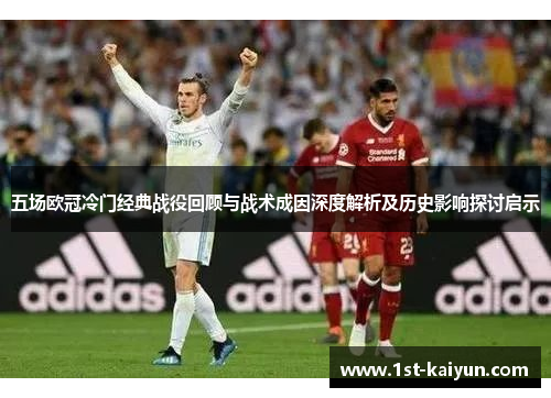 五场欧冠冷门经典战役回顾与战术成因深度解析及历史影响探讨启示
