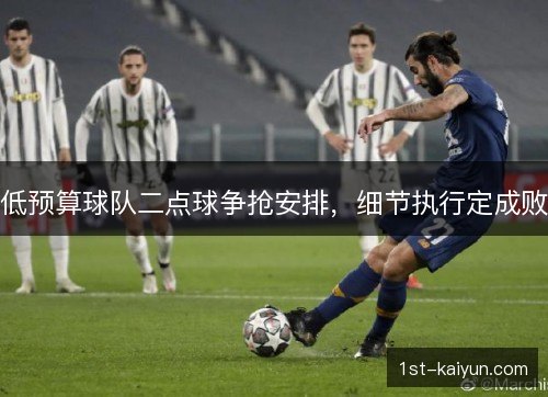 低预算球队二点球争抢安排，细节执行定成败